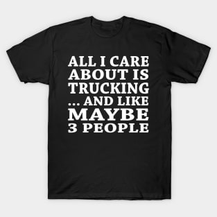 All  I Care About Is   Trucking  And Like Maybe 3 People T-Shirt